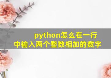 python怎么在一行中输入两个整数相加的数字