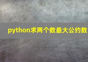 python求两个数最大公约数