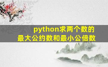 python求两个数的最大公约数和最小公倍数