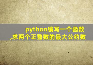 python编写一个函数,求两个正整数的最大公约数