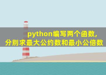 python编写两个函数,分别求最大公约数和最小公倍数