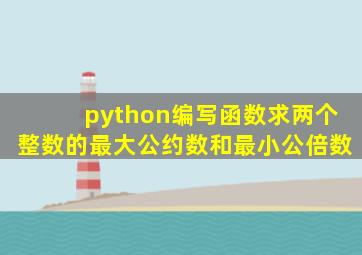 python编写函数求两个整数的最大公约数和最小公倍数