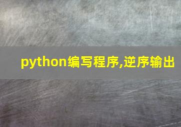 python编写程序,逆序输出