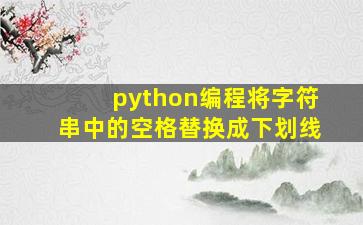 python编程将字符串中的空格替换成下划线