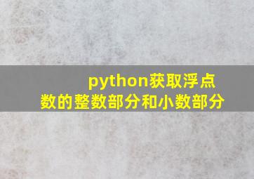 python获取浮点数的整数部分和小数部分