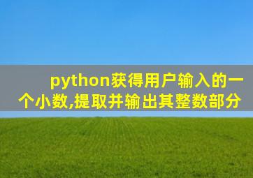 python获得用户输入的一个小数,提取并输出其整数部分