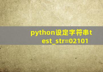 python设定字符串test_str=02101