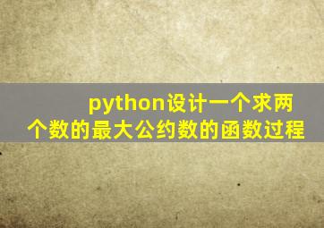 python设计一个求两个数的最大公约数的函数过程