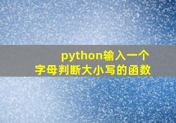 python输入一个字母判断大小写的函数