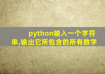 python输入一个字符串,输出它所包含的所有数字