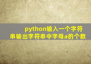 python输入一个字符串输出字符串中字母a的个数