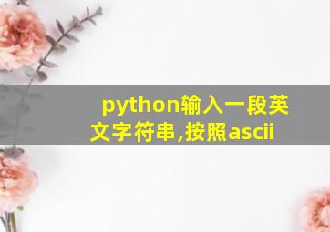 python输入一段英文字符串,按照ascii