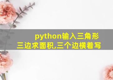 python输入三角形三边求面积,三个边横着写