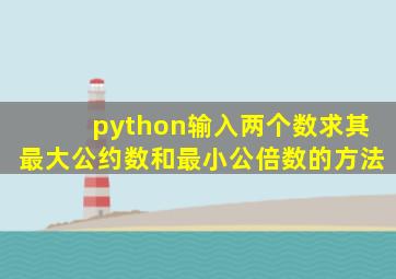 python输入两个数求其最大公约数和最小公倍数的方法