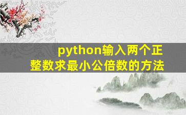 python输入两个正整数求最小公倍数的方法