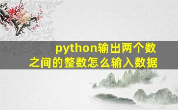 python输出两个数之间的整数怎么输入数据