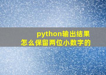 python输出结果怎么保留两位小数字的