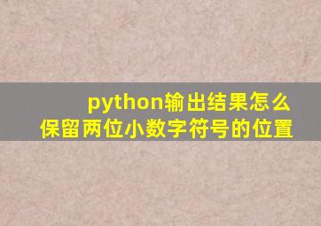 python输出结果怎么保留两位小数字符号的位置