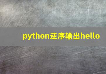 python逆序输出hello