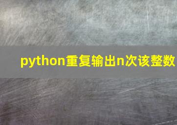 python重复输出n次该整数