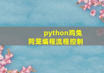 python鸡兔同笼编程流程控制