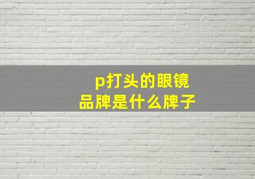 p打头的眼镜品牌是什么牌子