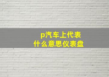 p汽车上代表什么意思仪表盘