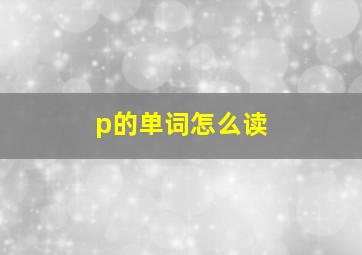 p的单词怎么读