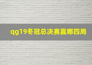 qg19冬冠总决赛赢哪四局