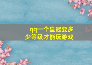 qq一个皇冠要多少等级才能玩游戏