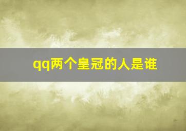 qq两个皇冠的人是谁