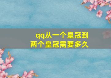 qq从一个皇冠到两个皇冠需要多久