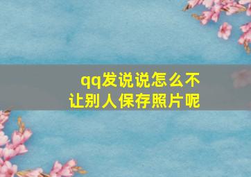 qq发说说怎么不让别人保存照片呢