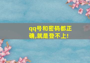 qq号和密码都正确,就是登不上!