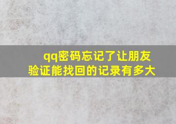 qq密码忘记了让朋友验证能找回的记录有多大