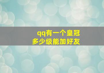 qq有一个皇冠多少级能加好友