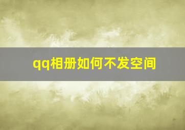 qq相册如何不发空间