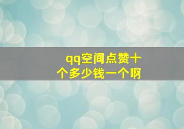 qq空间点赞十个多少钱一个啊