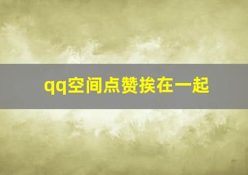 qq空间点赞挨在一起