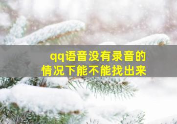 qq语音没有录音的情况下能不能找出来