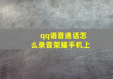 qq语音通话怎么录音荣耀手机上