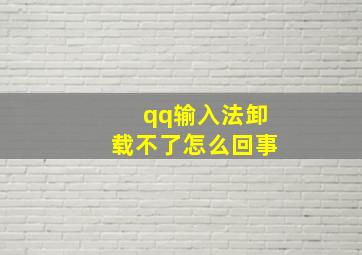 qq输入法卸载不了怎么回事