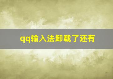 qq输入法卸载了还有