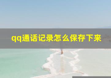 qq通话记录怎么保存下来