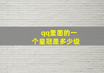 qq里面的一个皇冠是多少级