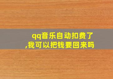 qq音乐自动扣费了,我可以把钱要回来吗