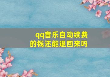 qq音乐自动续费的钱还能退回来吗