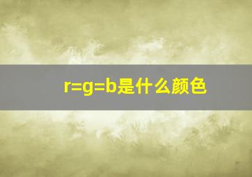 r=g=b是什么颜色