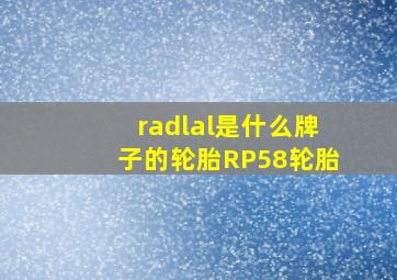 radlal是什么牌子的轮胎RP58轮胎