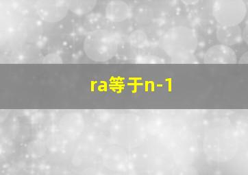 ra等于n-1